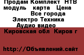 Продам Комплект “НТВ-модуль“  карта › Цена ­ 4 720 - Все города Электро-Техника » Аудио-видео   . Кировская обл.,Киров г.